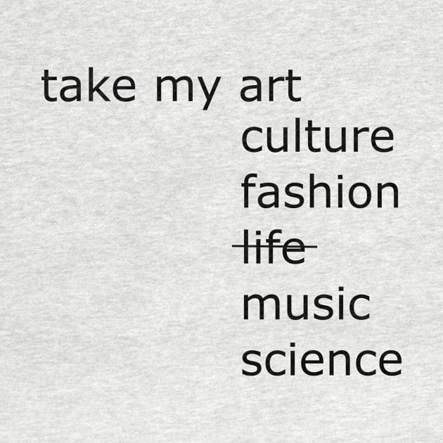 Take my art culture fashion life music science by Sunmoony